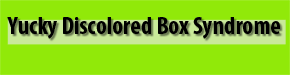 Yucky Discolored Box Syndrome