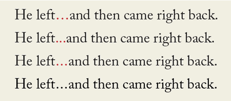 Figure 5: Ellipses vary greatly from font to font. The ellipsis glyph in Adobe Caslon Pro is quite open. If you want a tighter one, set it manually with three periods, and open up as desired using a white space character. Here, I’ve used a hair space.