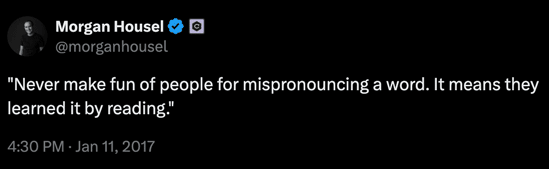 "Never make fun of people for mispronouncing a word. It means they learned it by reading."