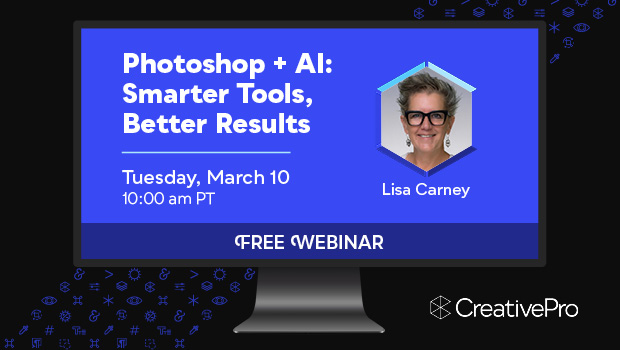 Free Webinar: Photoshop + AI—Smarter Tools, Better Results, Tuesday, March 10 at 10 am Pacific, hosted by Lisa Carney